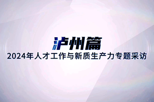 人才工作与新质生产力——泸州篇 | 专访泸县县委常委、组织部部长吕卓